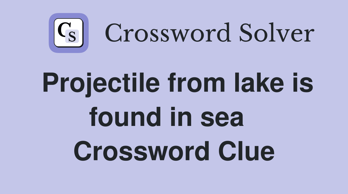 Projectile from lake is found in sea   Crossword Clue