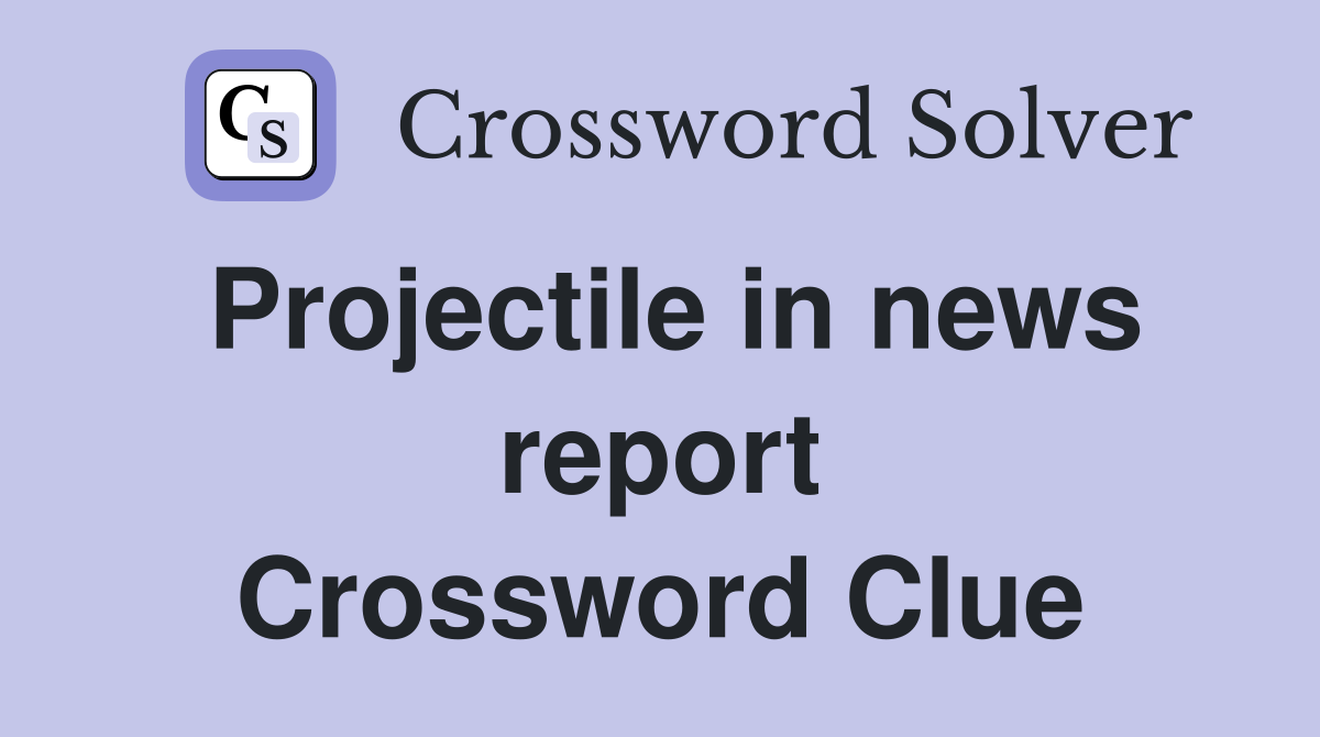 Projectile in news report Crossword Clue