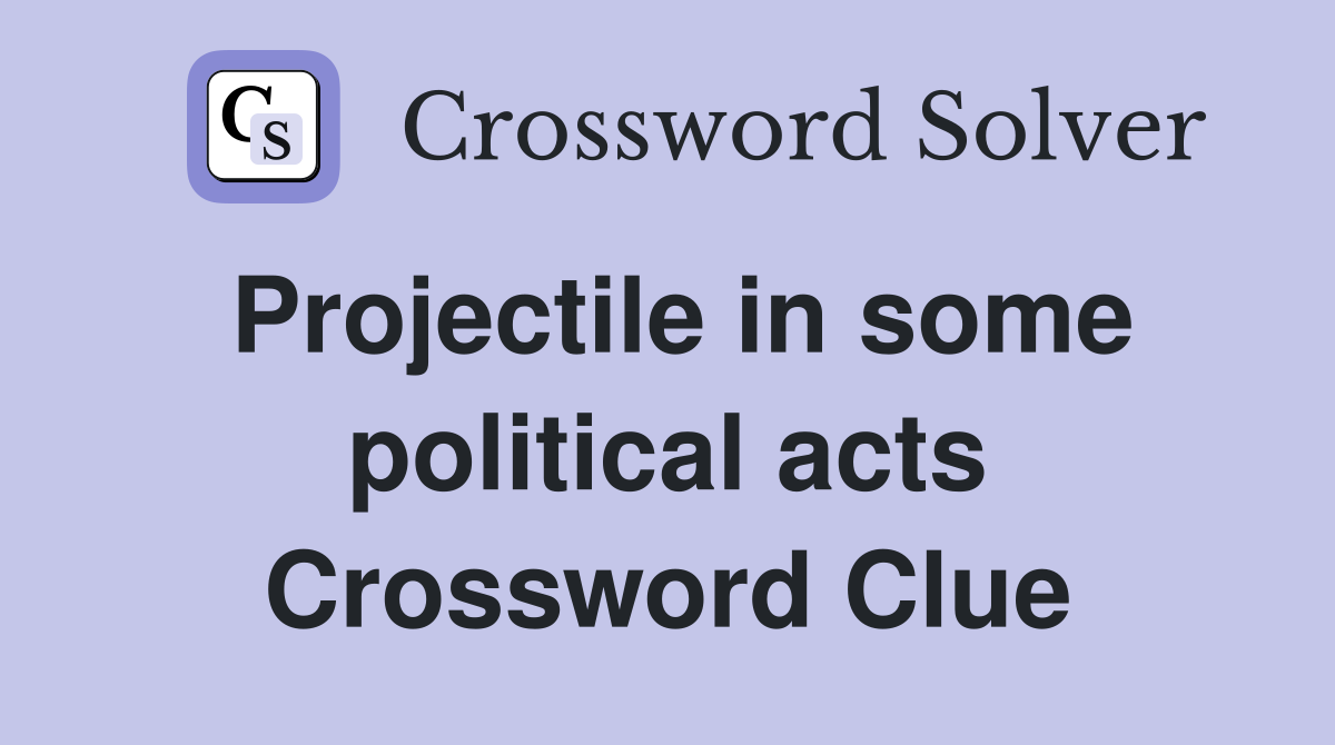 Projectile in some political acts Crossword Clue