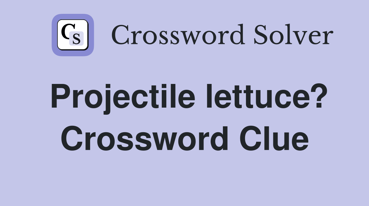 Projectile lettuce? Crossword Clue