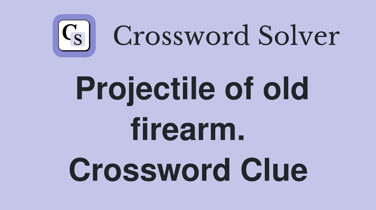 Projectile of old firearm. Crossword Clue