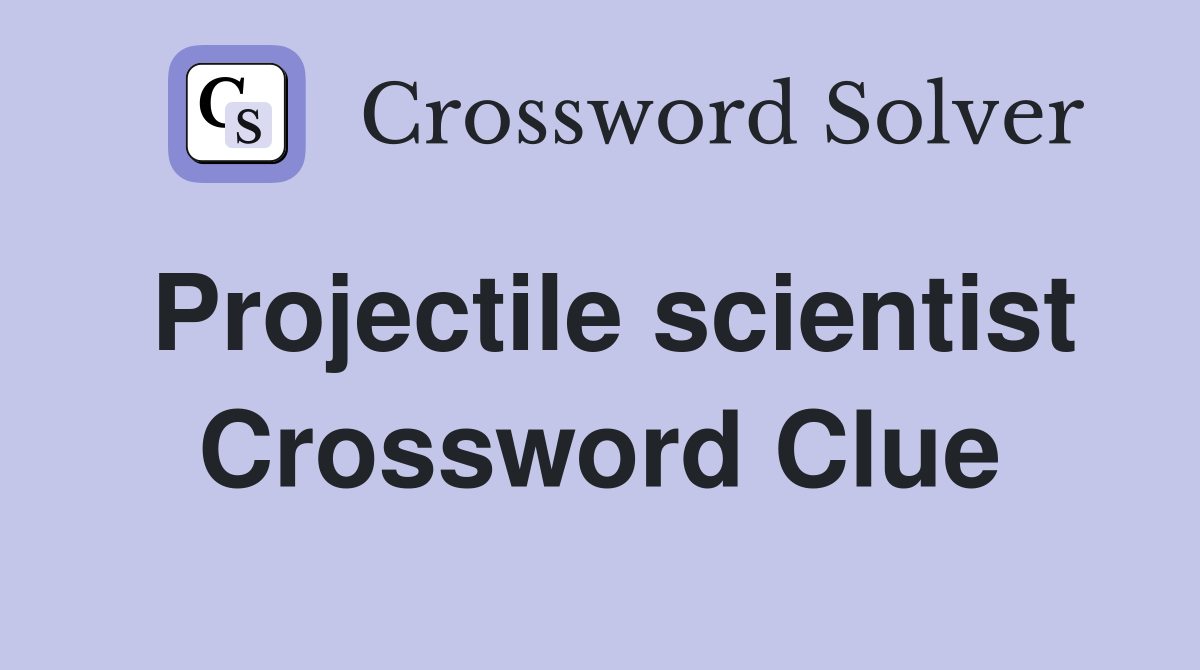 Projectile scientist Crossword Clue
