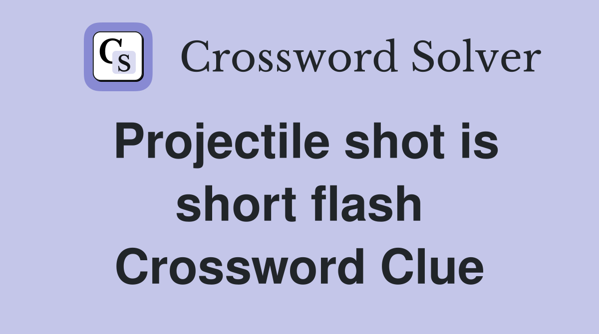 Projectile shot is short flash Crossword Clue