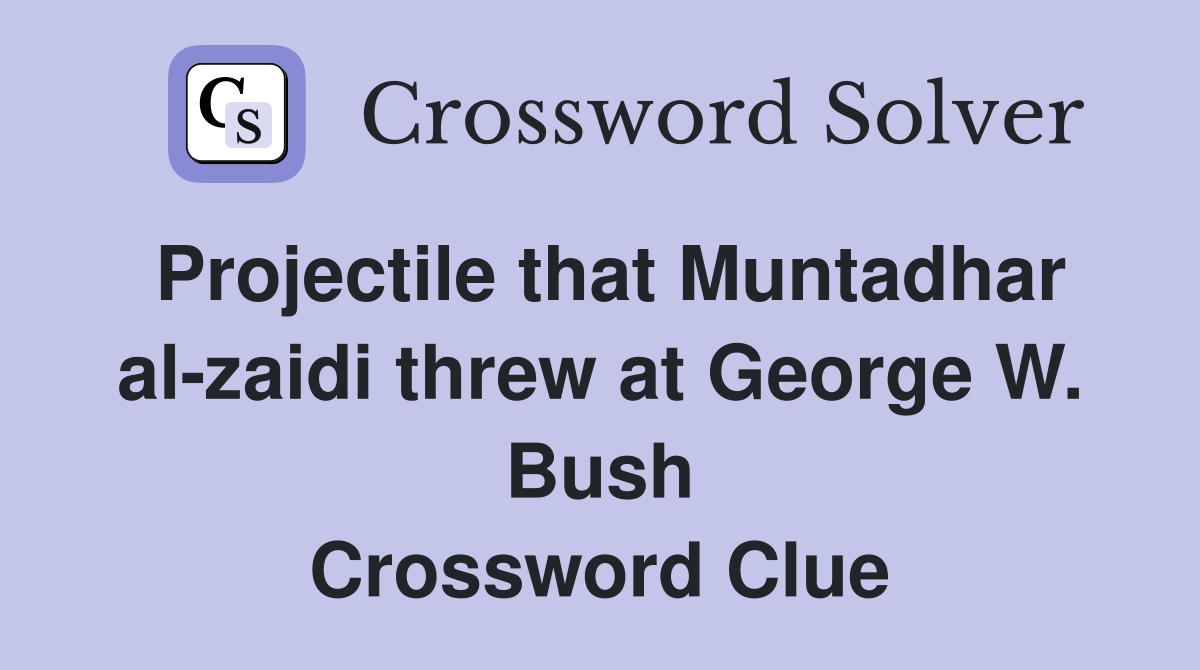 Projectile that Muntadhar al-zaidi threw at George W. Bush Crossword Clue