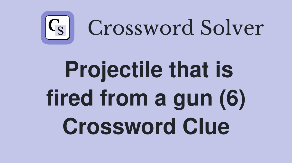 Projectile that is fired from a gun (6) Crossword Clue