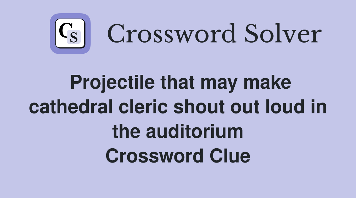 Projectile that may make cathedral cleric shout out loud in the auditorium Crossword Clue
