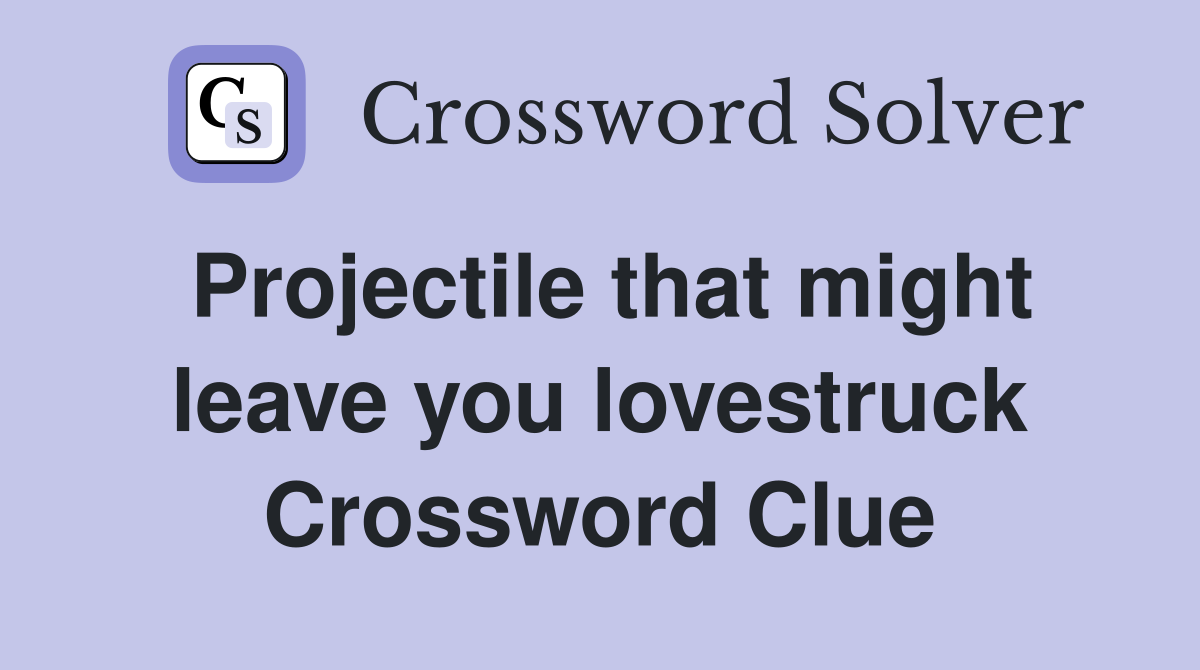Projectile that might leave you lovestruck Crossword Clue