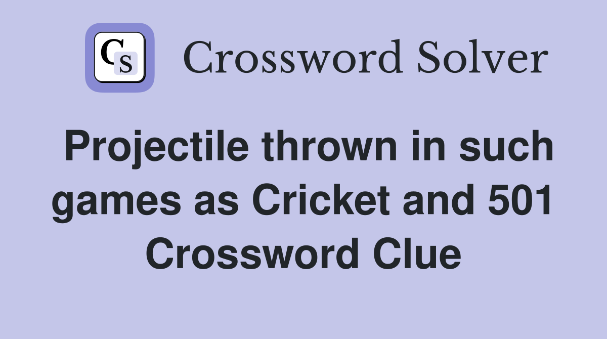 Projectile thrown in such games as Cricket and 501 Crossword Clue