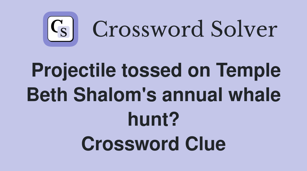 Projectile tossed on Temple Beth Shalom's annual whale hunt? Crossword Clue