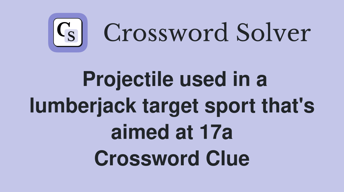 Projectile used in a lumberjack target sport that's aimed at 17a Crossword Clue