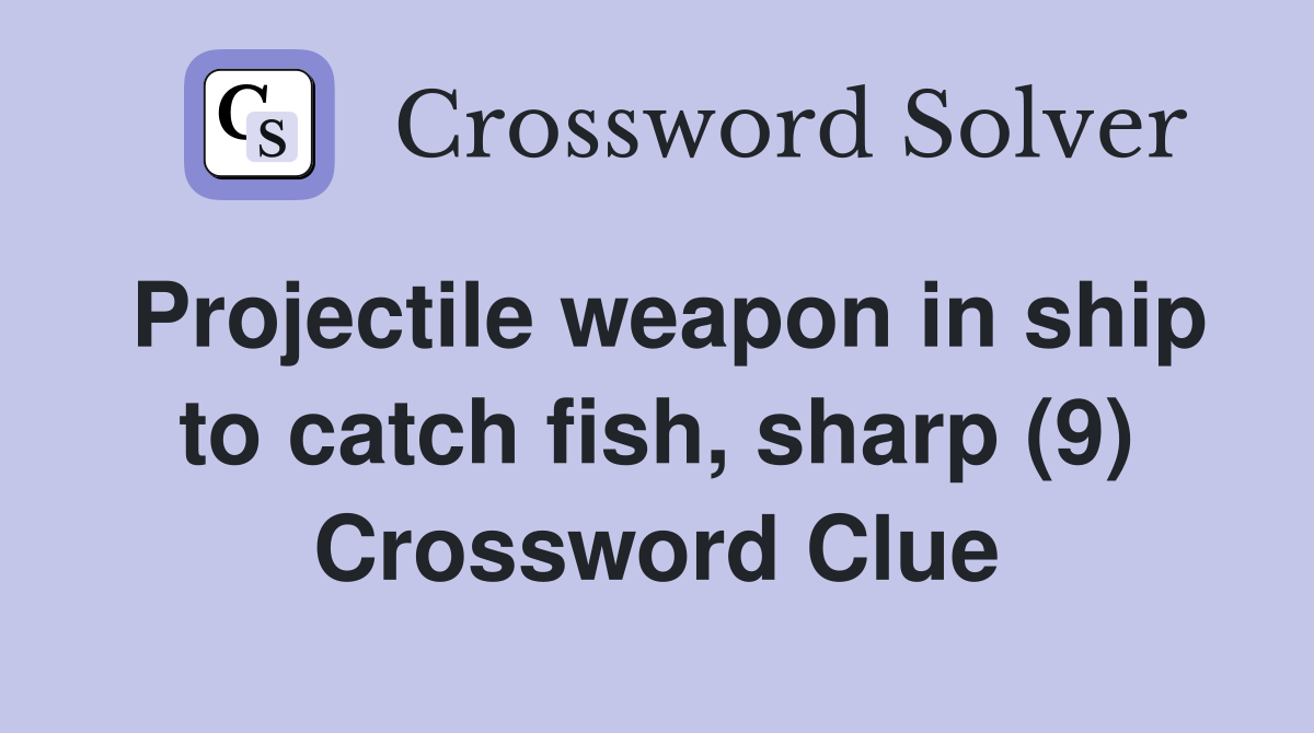 Projectile weapon in ship to catch fish, sharp (9) Crossword Clue