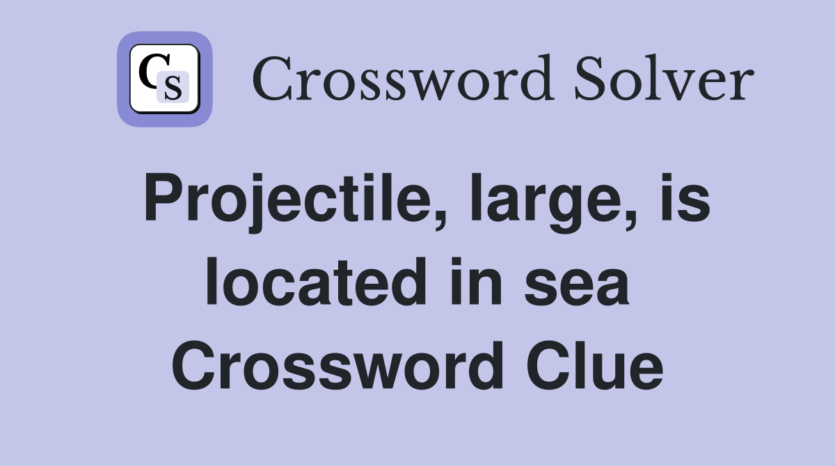Projectile, large, is located in sea Crossword Clue