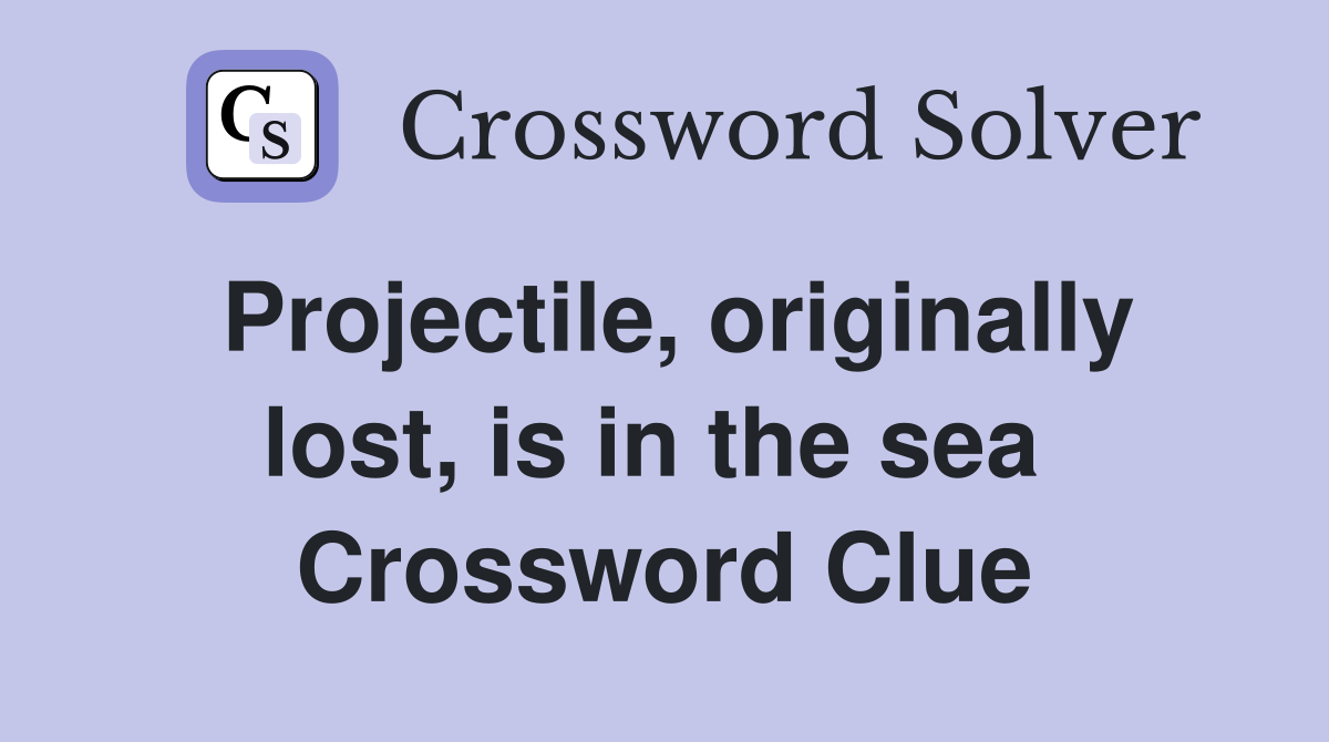 Projectile, originally lost, is in the sea  Crossword Clue