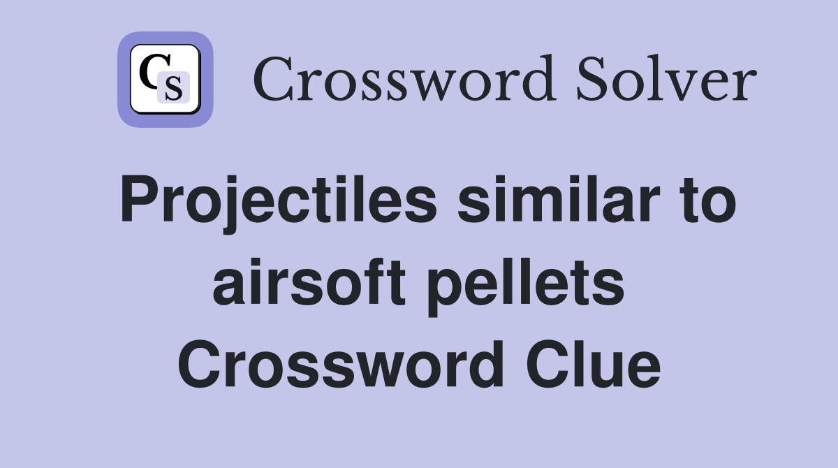Projectiles similar to airsoft pellets Crossword Clue