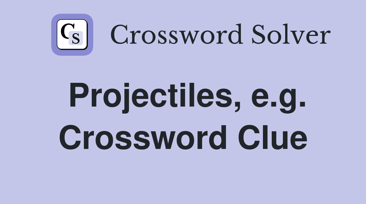 Projectiles, e.g. Crossword Clue