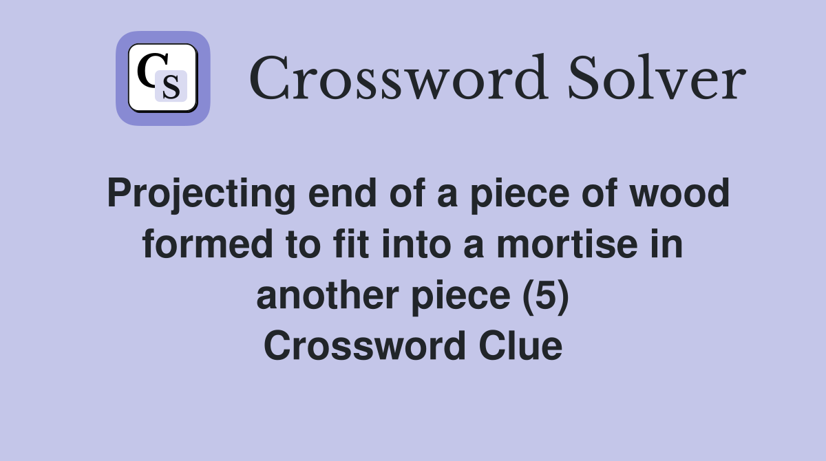 Projecting end of a piece of wood formed to fit into a mortise in another piece (5) Crossword Clue