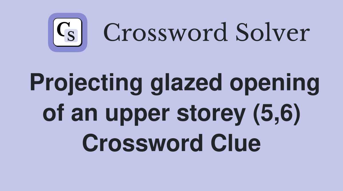 Projecting glazed opening of an upper storey (5,6) Crossword Clue
