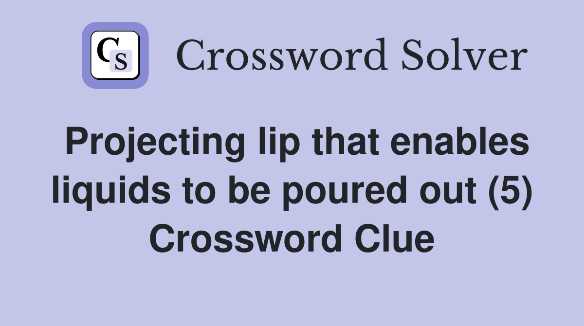 Projecting lip that enables liquids to be poured out (5) Crossword Clue