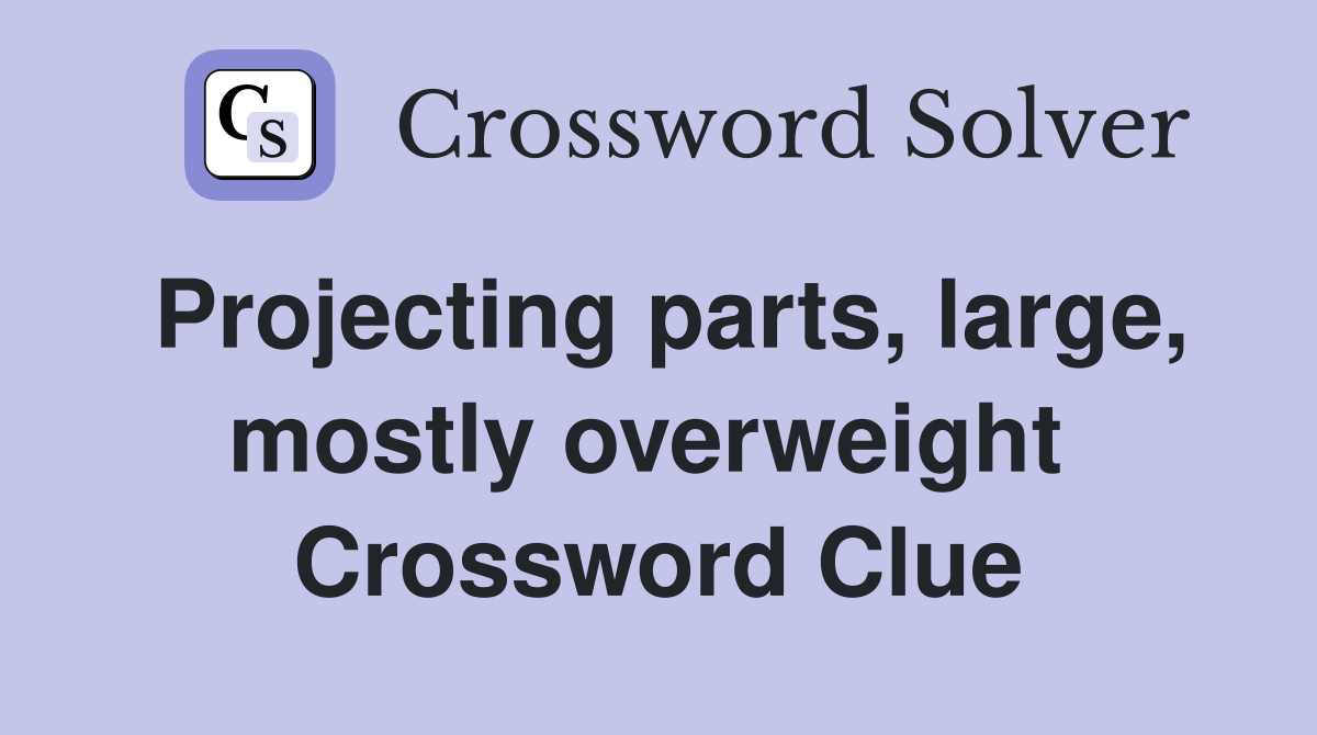 Projecting parts, large, mostly overweight  Crossword Clue