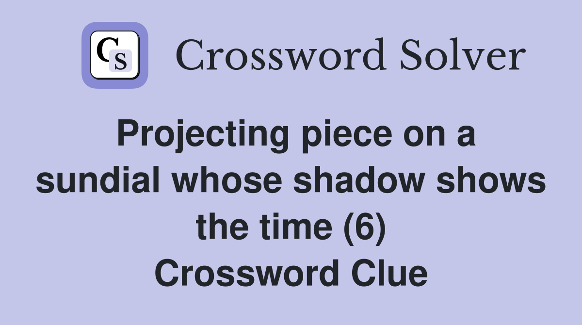 Projecting piece on a sundial whose shadow shows the time (6) Crossword Clue