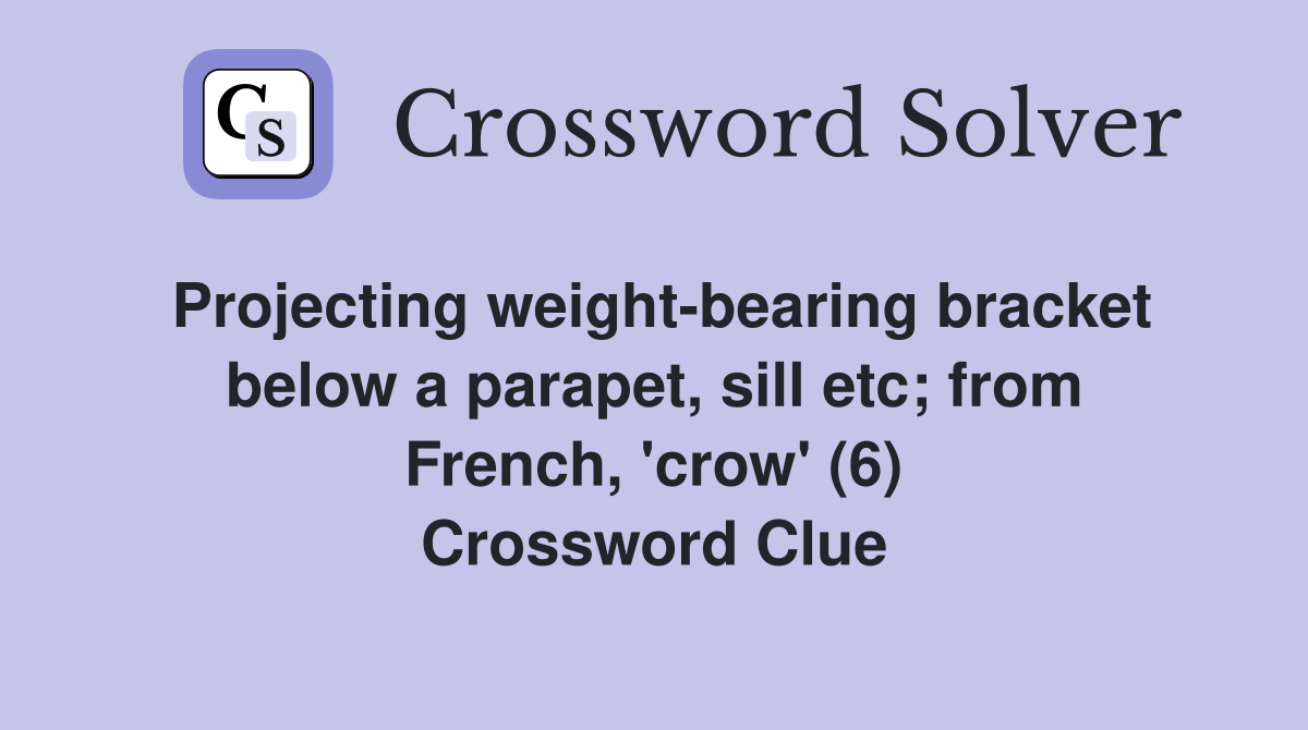 Projecting weight-bearing bracket below a parapet, sill etc; from French, 'crow' (6) Crossword Clue