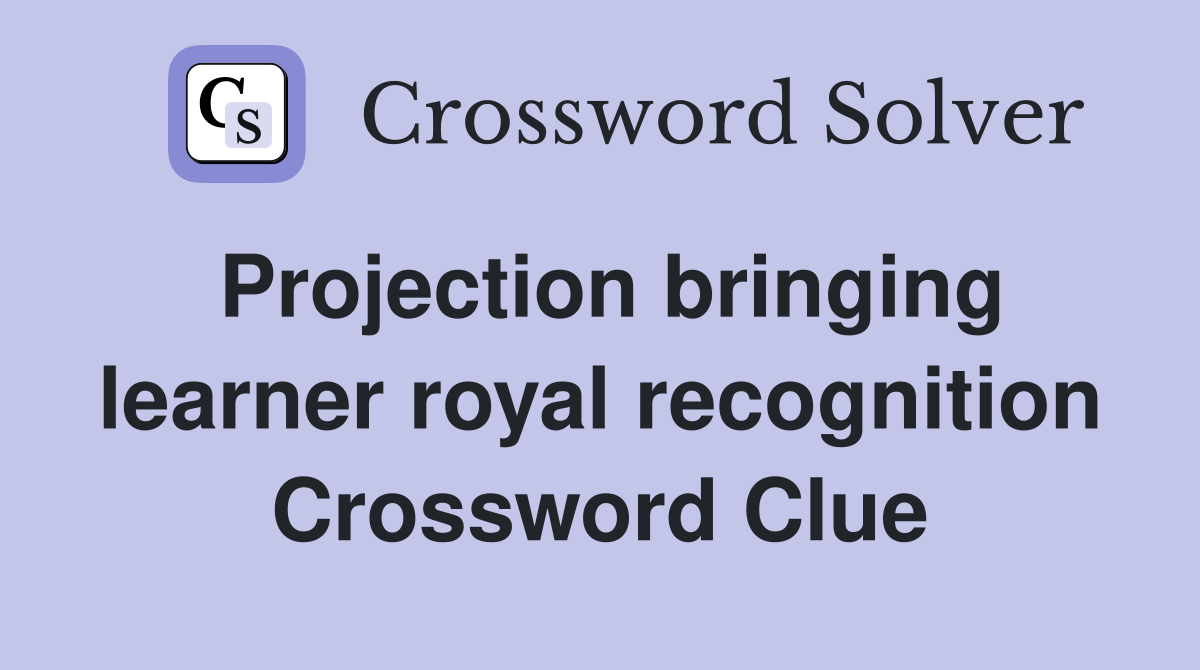 Projection bringing learner royal recognition Crossword Clue