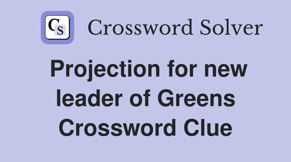 Projection for new leader of Greens Crossword Clue
