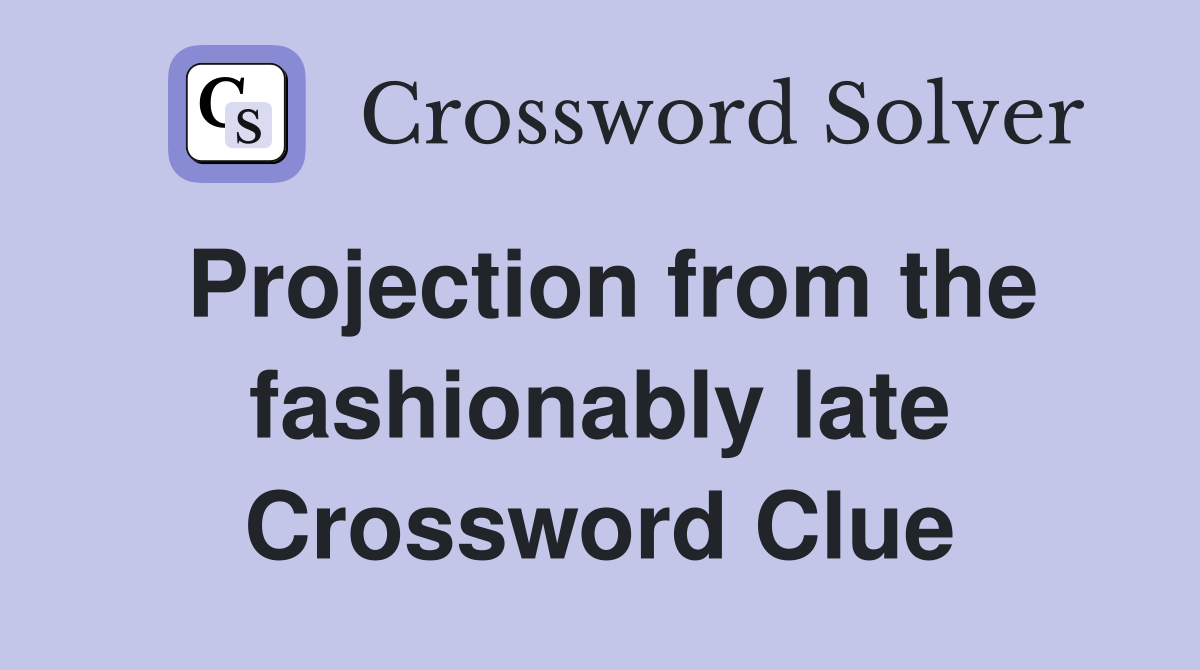 Projection from the fashionably late Crossword Clue