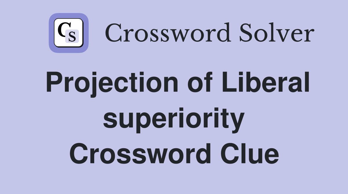 Projection of Liberal superiority Crossword Clue