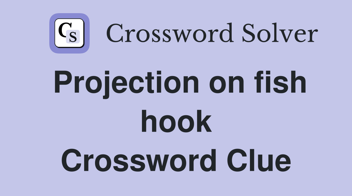 Projection on fish hook Crossword Clue