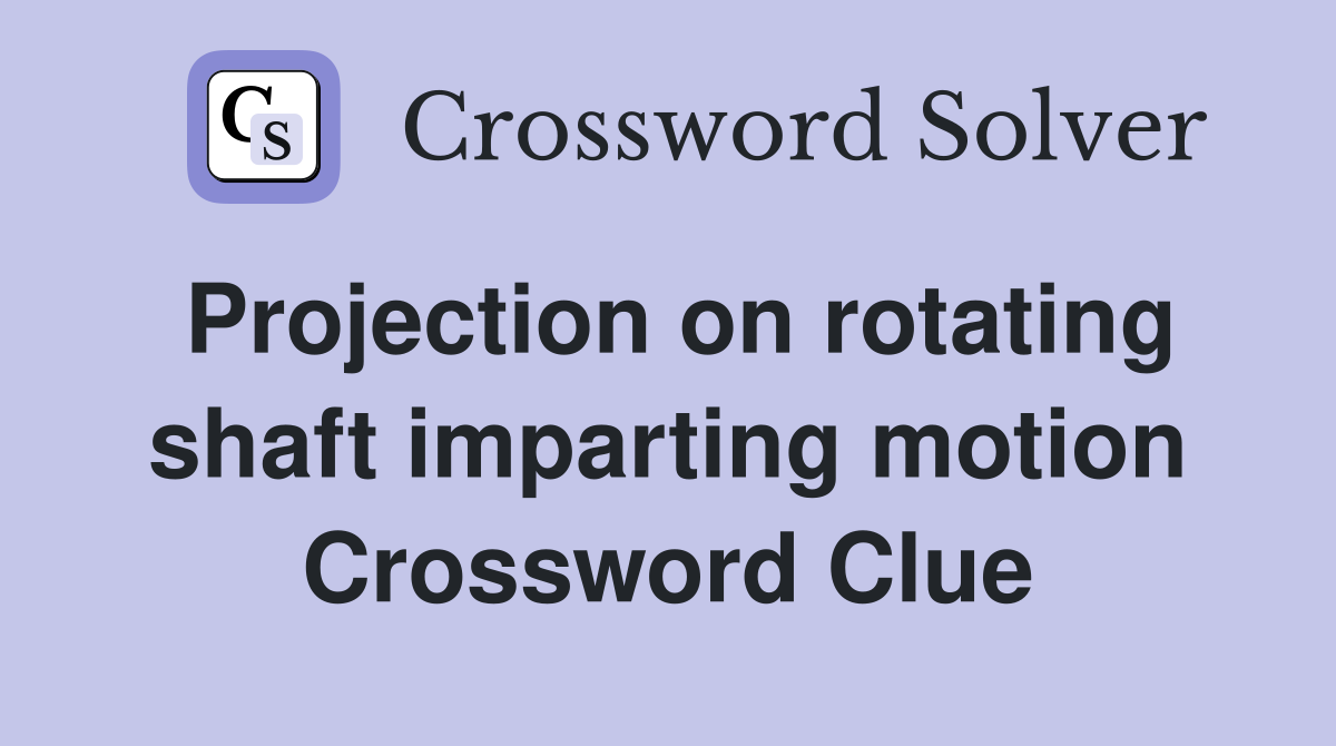 Projection on rotating shaft imparting motion Crossword Clue