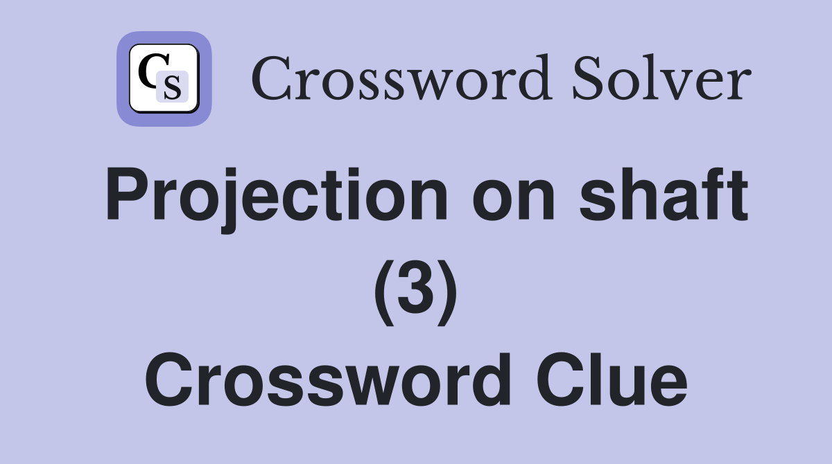 Projection on shaft (3) Crossword Clue