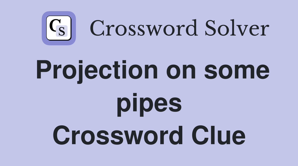 Projection on some pipes Crossword Clue