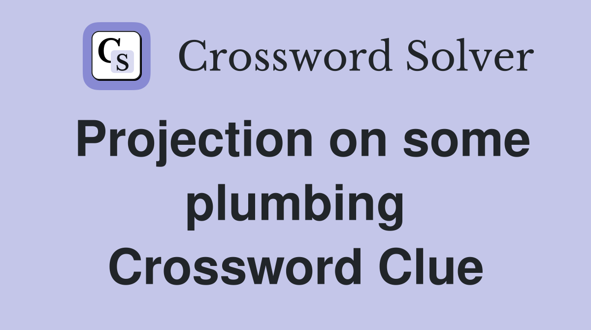 Projection on some plumbing Crossword Clue