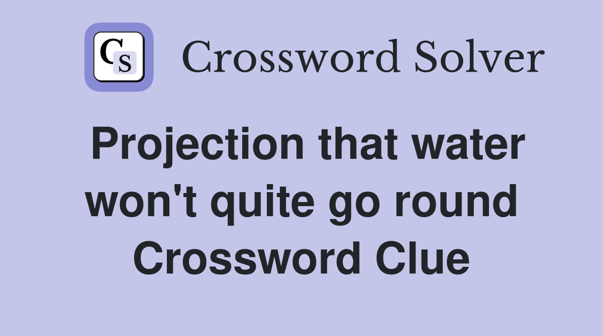 Projection that water won't quite go round Crossword Clue