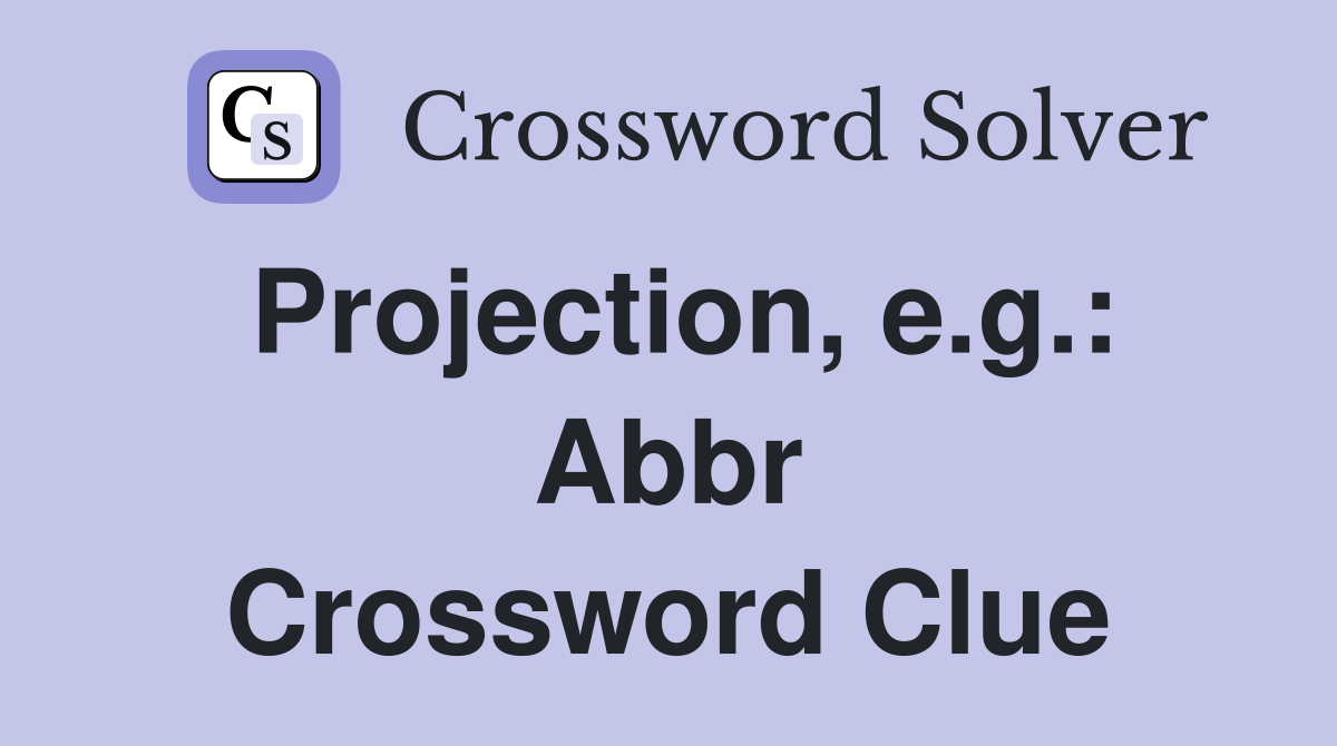Projection, e.g.: Abbr Crossword Clue