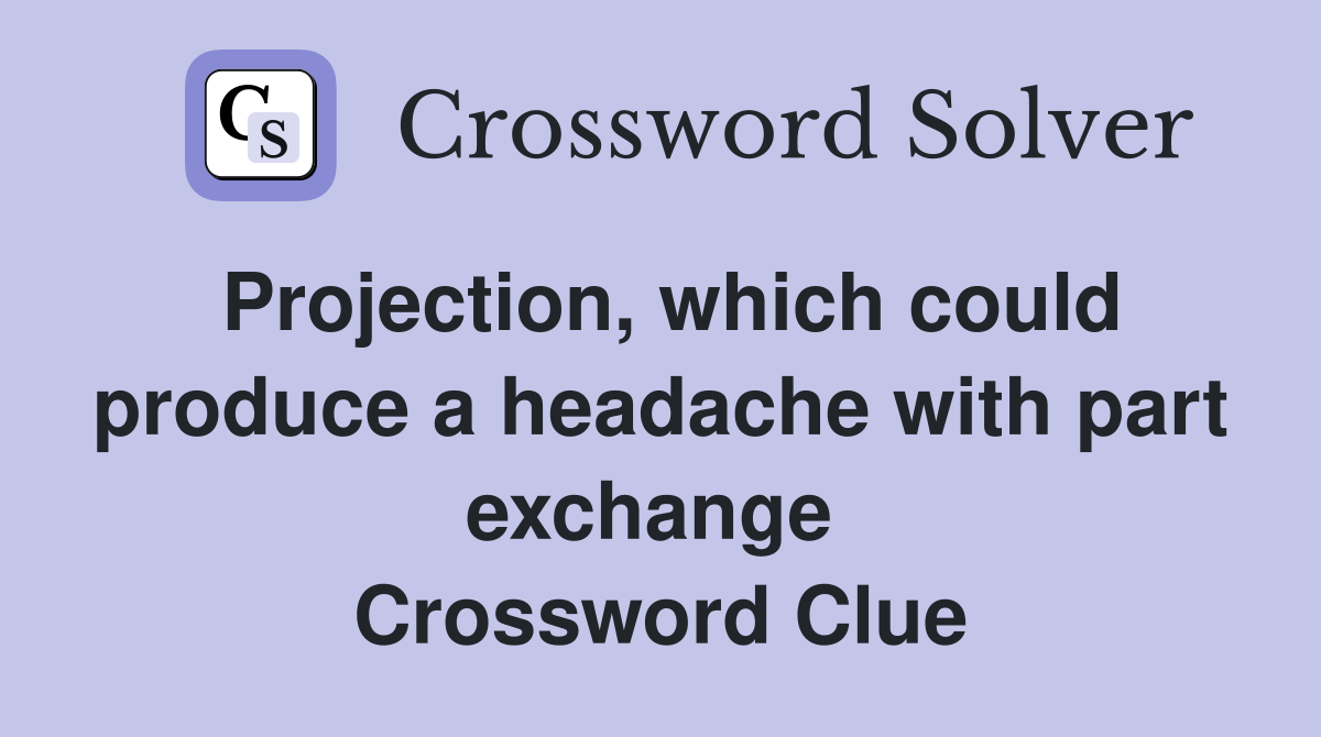 Projection, which could produce a headache with part exchange  Crossword Clue