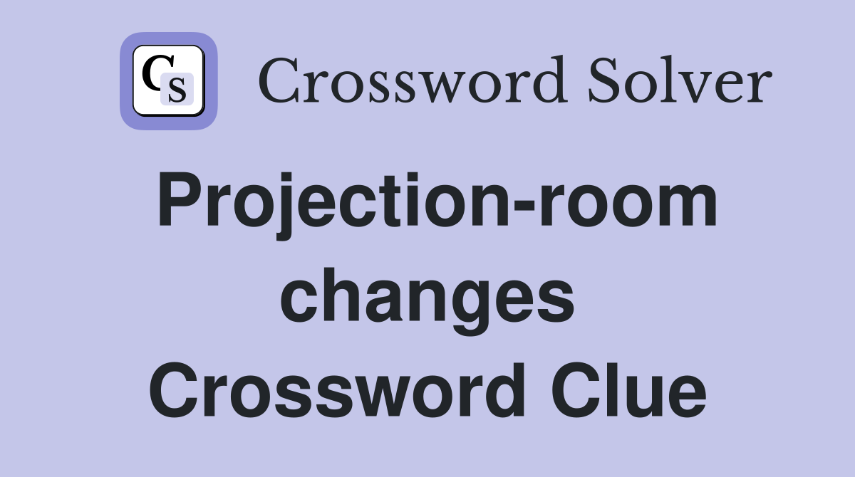 Projection-room changes Crossword Clue