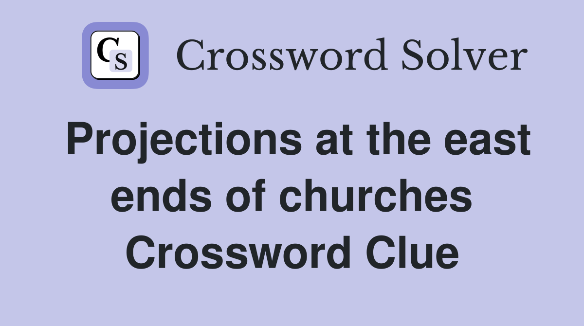 Projections at the east ends of churches Crossword Clue
