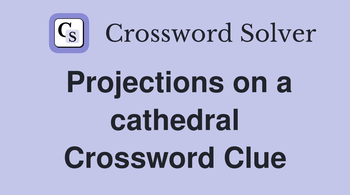 Projections on a cathedral Crossword Clue