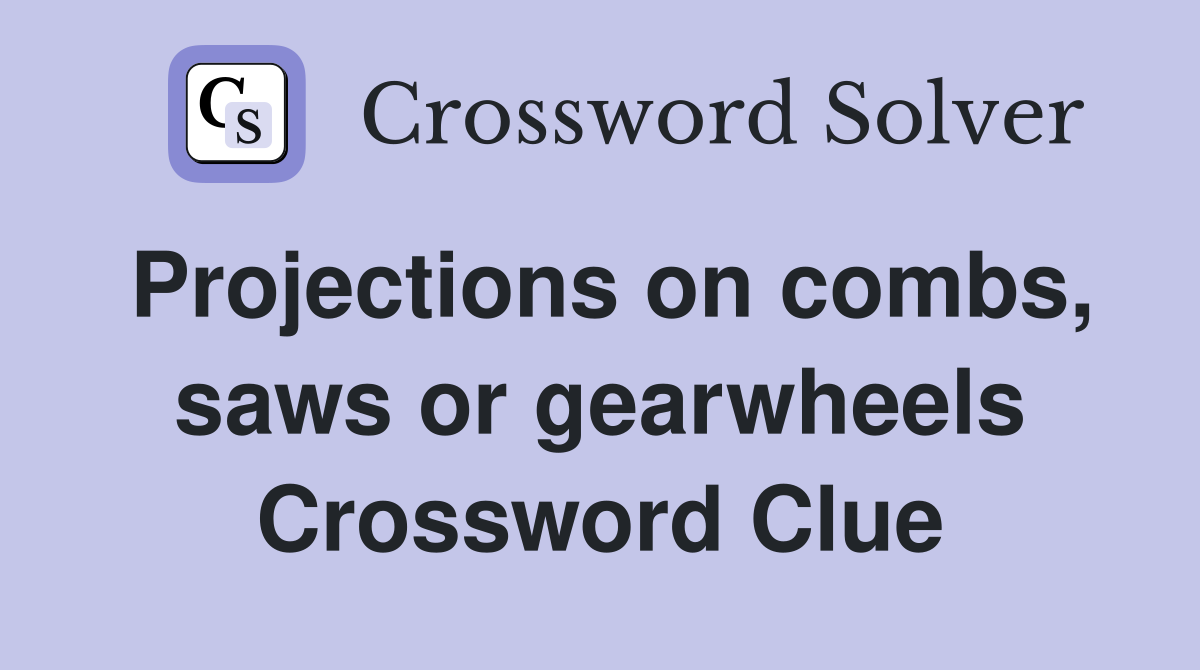 Projections on combs, saws or gearwheels Crossword Clue