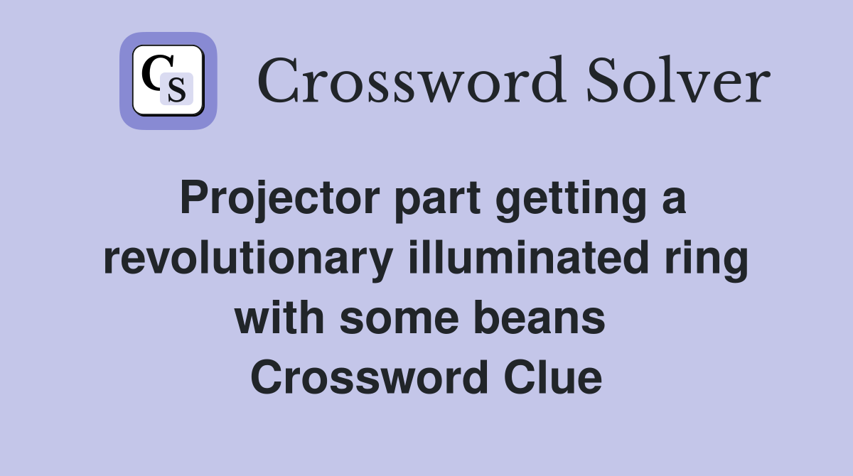 Projector part getting a revolutionary illuminated ring with some beans  Crossword Clue