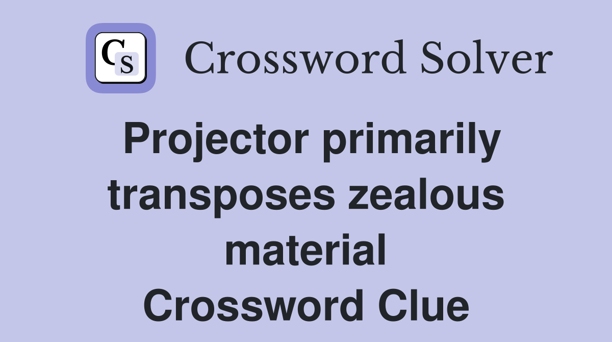 Projector primarily transposes zealous material Crossword Clue