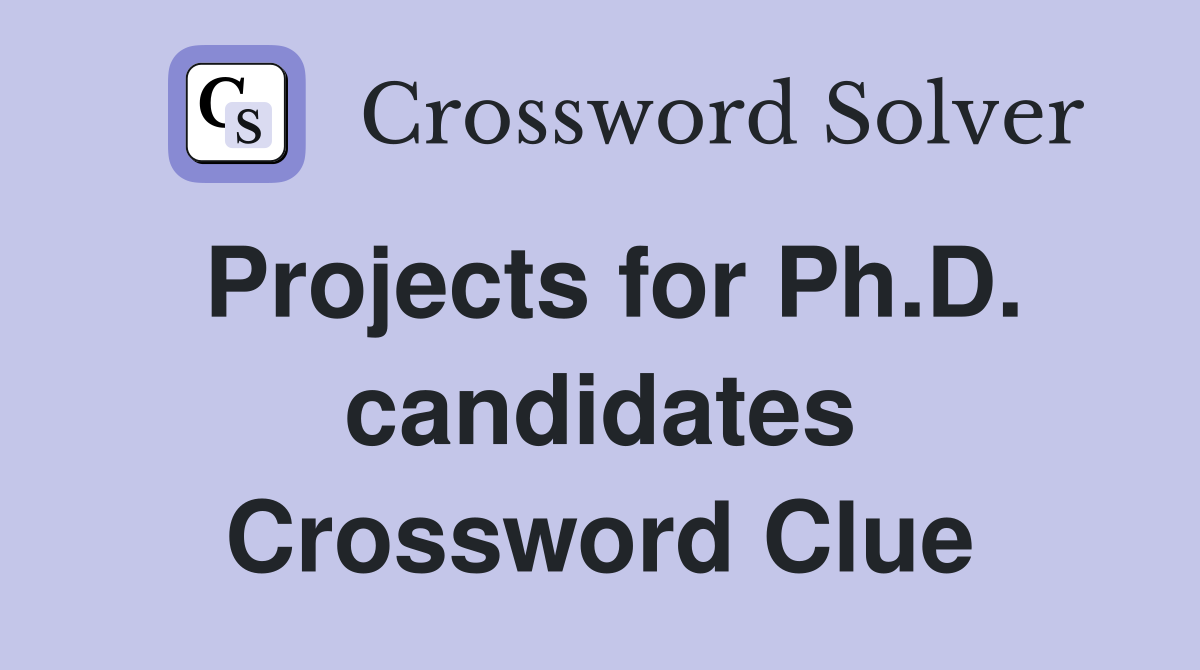 Projects for Ph.D. candidates Crossword Clue