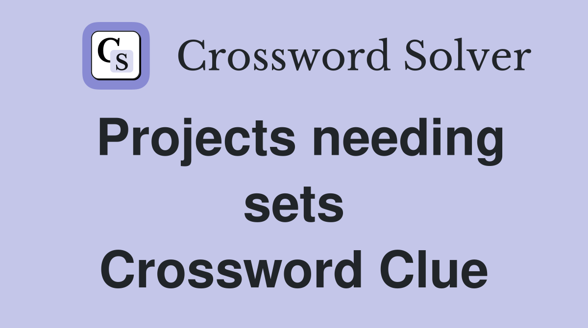 Projects needing sets Crossword Clue
