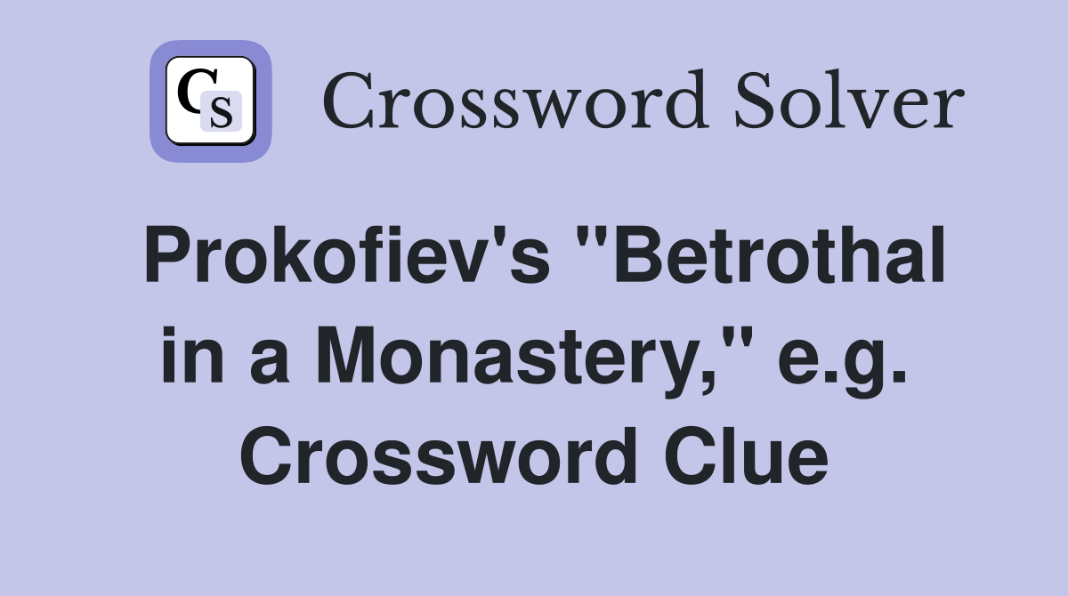 Prokofiev's "Betrothal in a Monastery," e.g. Crossword Clue