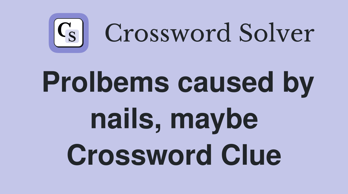 Prolbems caused by nails, maybe Crossword Clue