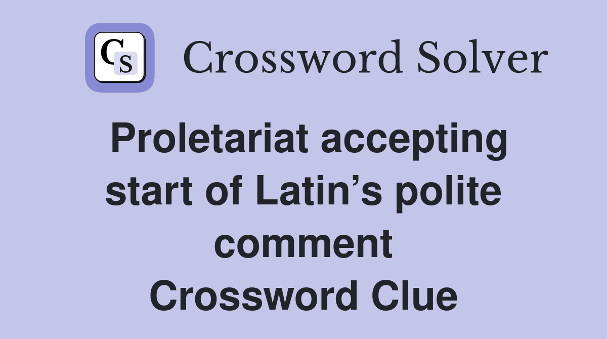 Proletariat accepting start of Latin’s polite comment Crossword Clue