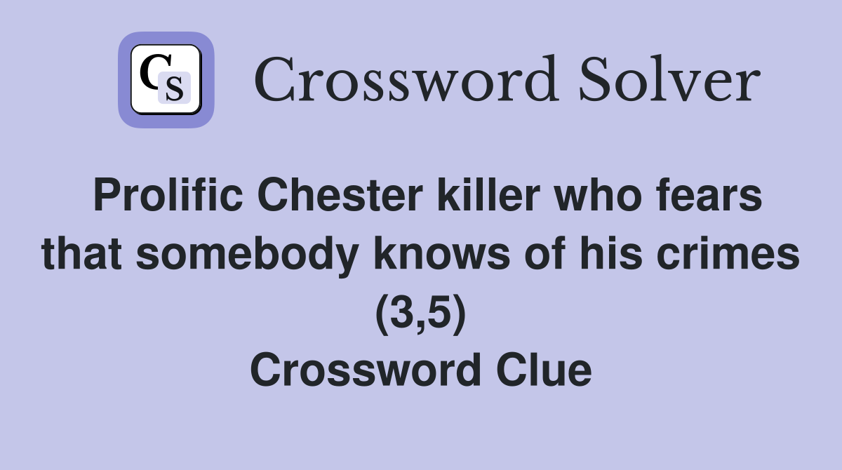 Prolific Chester killer who fears that somebody knows of his crimes (3,5) Crossword Clue