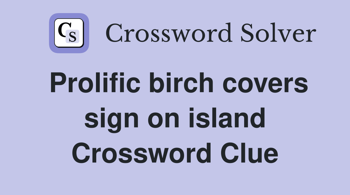 Prolific birch covers sign on island Crossword Clue